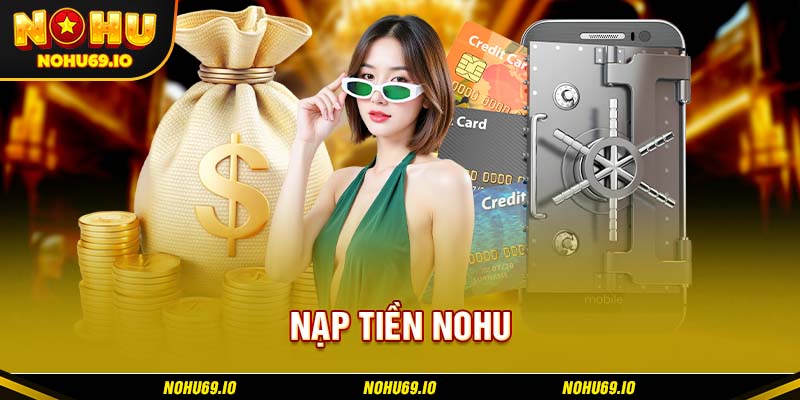 Nạp tiền NOHU bao gồm những phương thức phổ biến nào? Nạp tiền NOHU bao gồm những phương thức phổ biến nào?