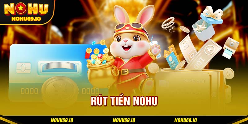 Tổng quan giới thiệu về rút tiền NOHU Tổng quan giới thiệu về rút tiền NOHU