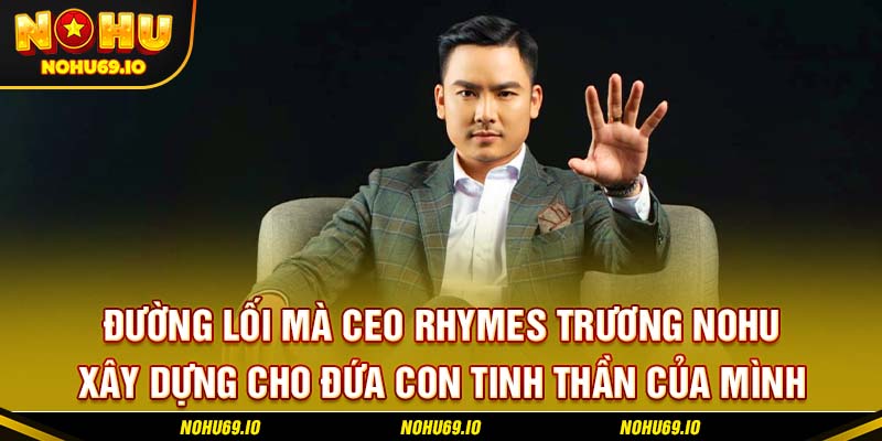 Đường lối mà CEO Rhymes Trương NOHU xây dựng cho đứa con tinh thần của mình Đường lối mà CEO Rhymes Trương NOHU xây dựng cho đứa con tinh thần của mình