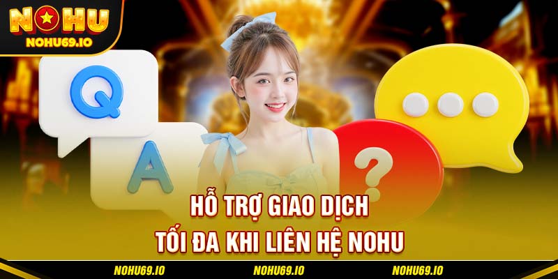 Hỗ trợ giao dịch tối đa khi liên hệ NOHU Hỗ trợ giao dịch tối đa khi liên hệ NOHU