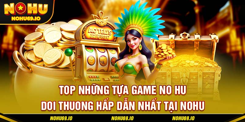 Top những tựa game no hu doi thuong hấp dẫn nhất tại NOHU Top những tựa game no hu doi thuong hấp dẫn nhất tại NOHU