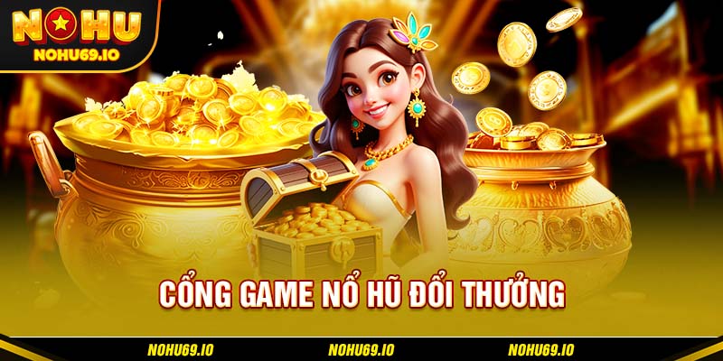Tổng quan về cổng game nổ hũ đổi thưởng NOHU Tổng quan về cổng game nổ hũ đổi thưởng NOHU